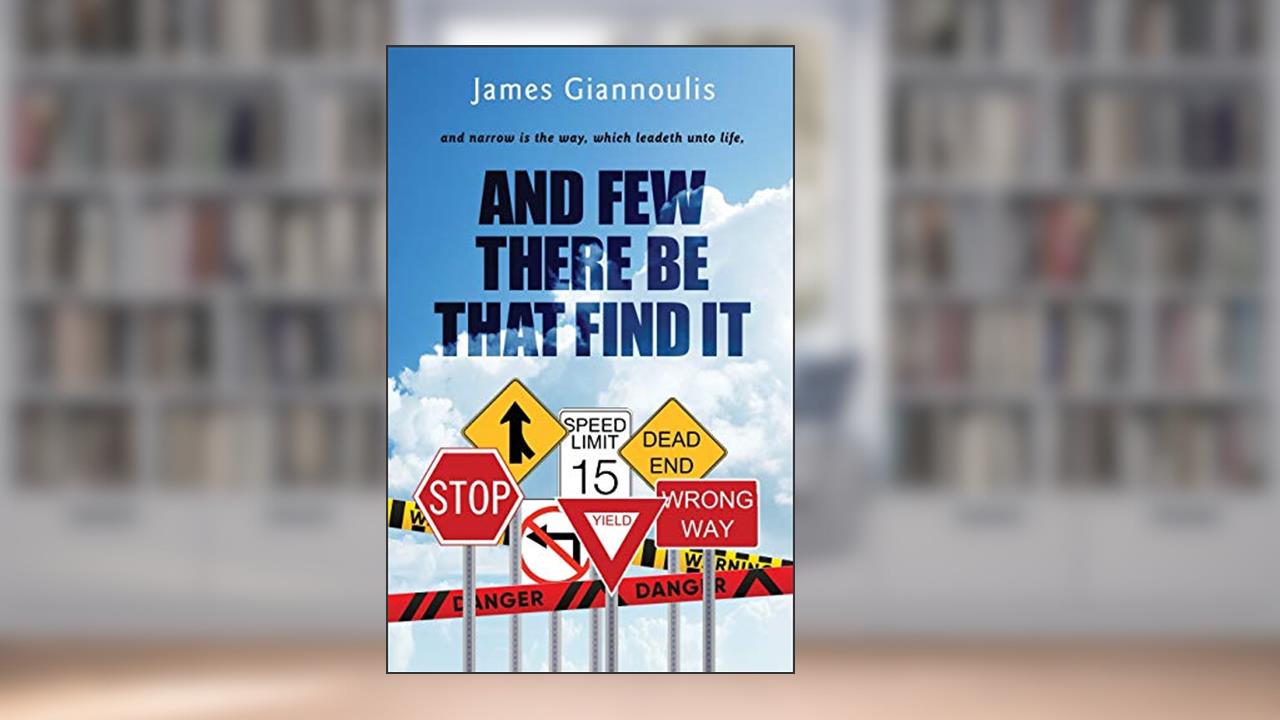 And Few There Be That Find It: and narrow is the way, which leadeth unto life, written by James Giannoulis