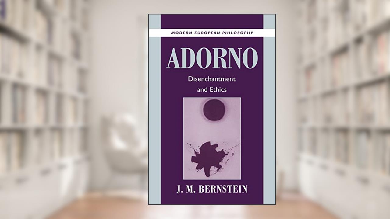 Adorno: Disenchantment and Ethics (Modern European Philosophy), written by J. M. Bernstein