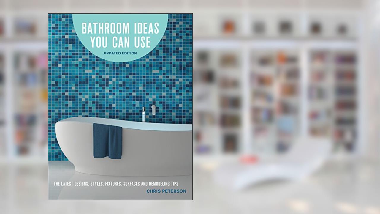 Bathroom Ideas You Can Use, Updated Edition: The Latest Designs, Styles, Fixtures, Surfaces and Remodeling Tips, written by Chris Peterson