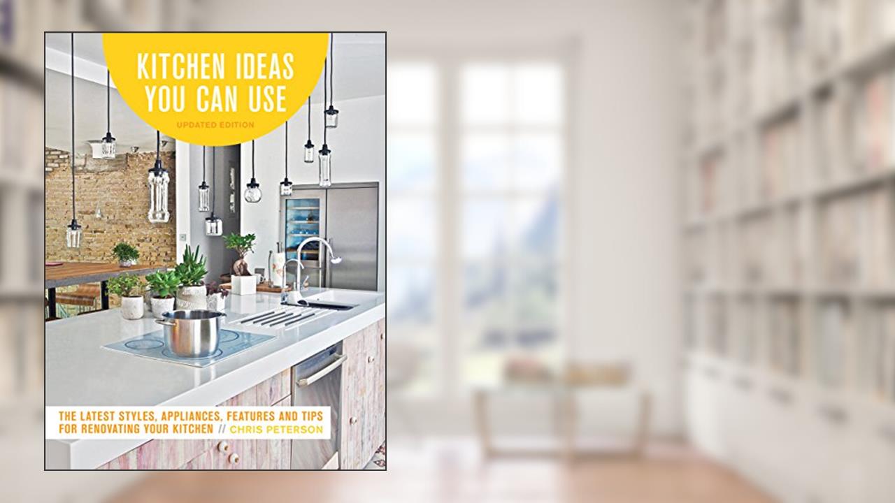 Kitchen Ideas You Can Use, Updated Edition: The Latest Styles, Appliances, Features and Tips for Renovating Your Kitchen, written by Chris Peterson