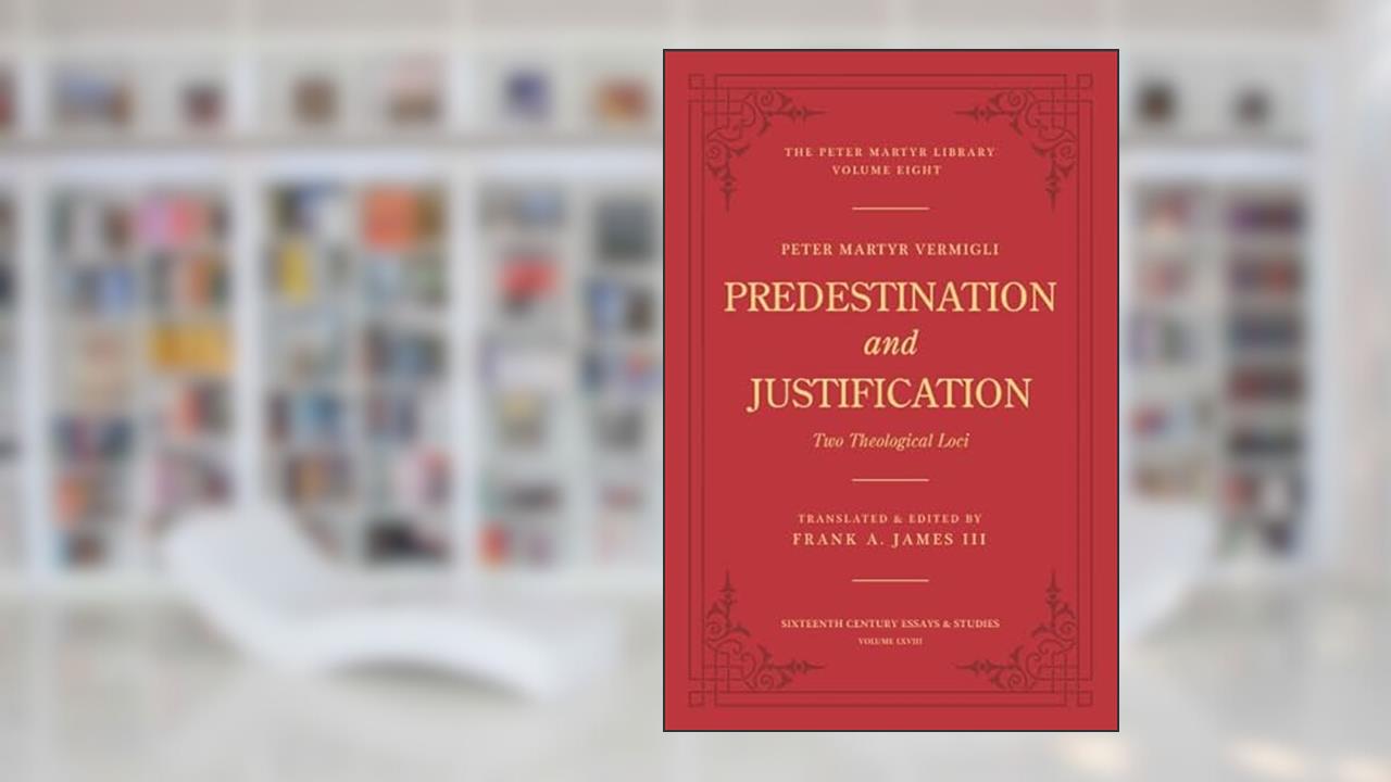 Predestination and Justification: Two Theological Loci, written by Peter Martyr Vermigli