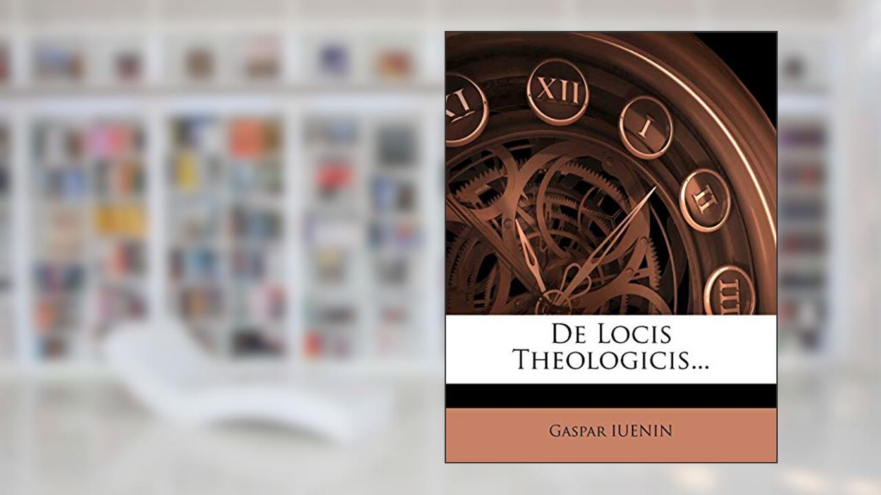 de Locis Theologicis... (English and Latin Edition), written by Gaspar Iuenin