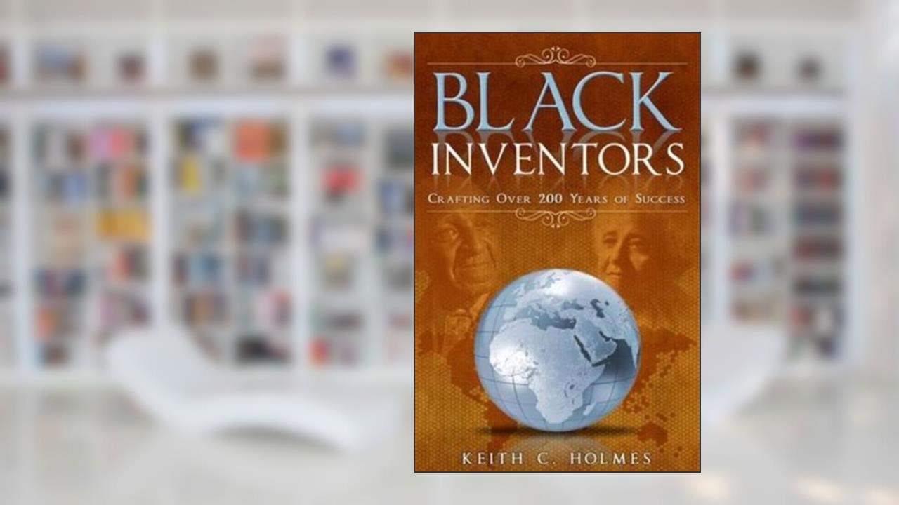 Black Inventors, Crafting Over 200 Years of Success, written by Keith C. Holmes