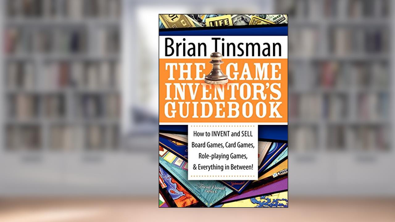 The Game Inventor's Guidebook: How to Invent and Sell Board Games, Card Games, Role-Playing Games, & Everything in Between!, written by Brian Tinsman