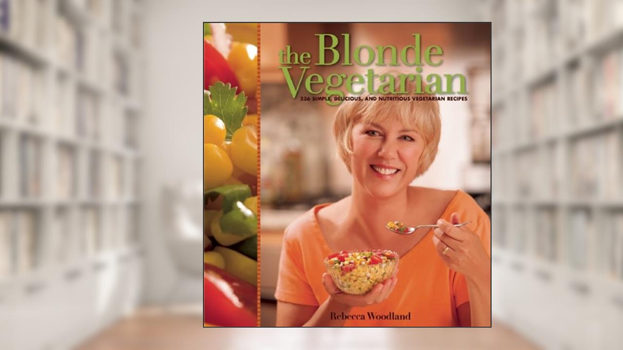 The Blonde Vegetarian: 236 Simple, Delicious, and Nutritious Vegetarian Recipes, written by Rebecca Woodland