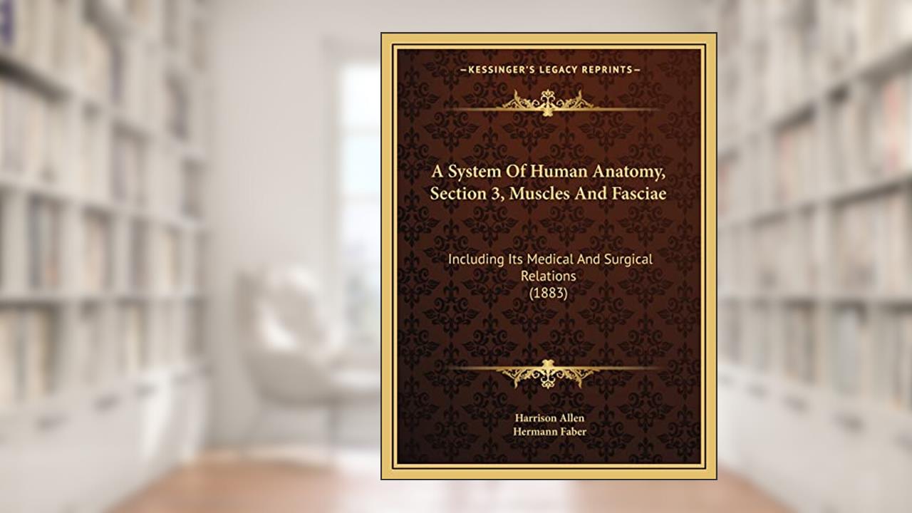 A System Of Human Anatomy, Section 3, Muscles And Fasciae: Including Its Medical And Surgical Relations (1883), written by Harrison Allen