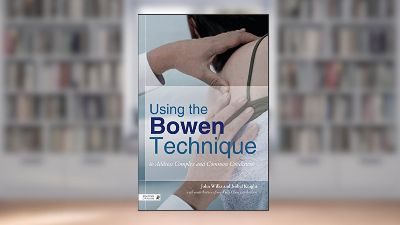 Using the Bowen Technique to Address Complex and Common Conditions, written by John Wilks