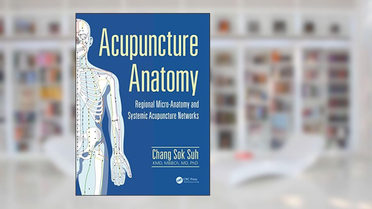 Acupuncture Anatomy: Regional Micro-Anatomy and Systemic Acupuncture Networks, written by Chang Sok Suh