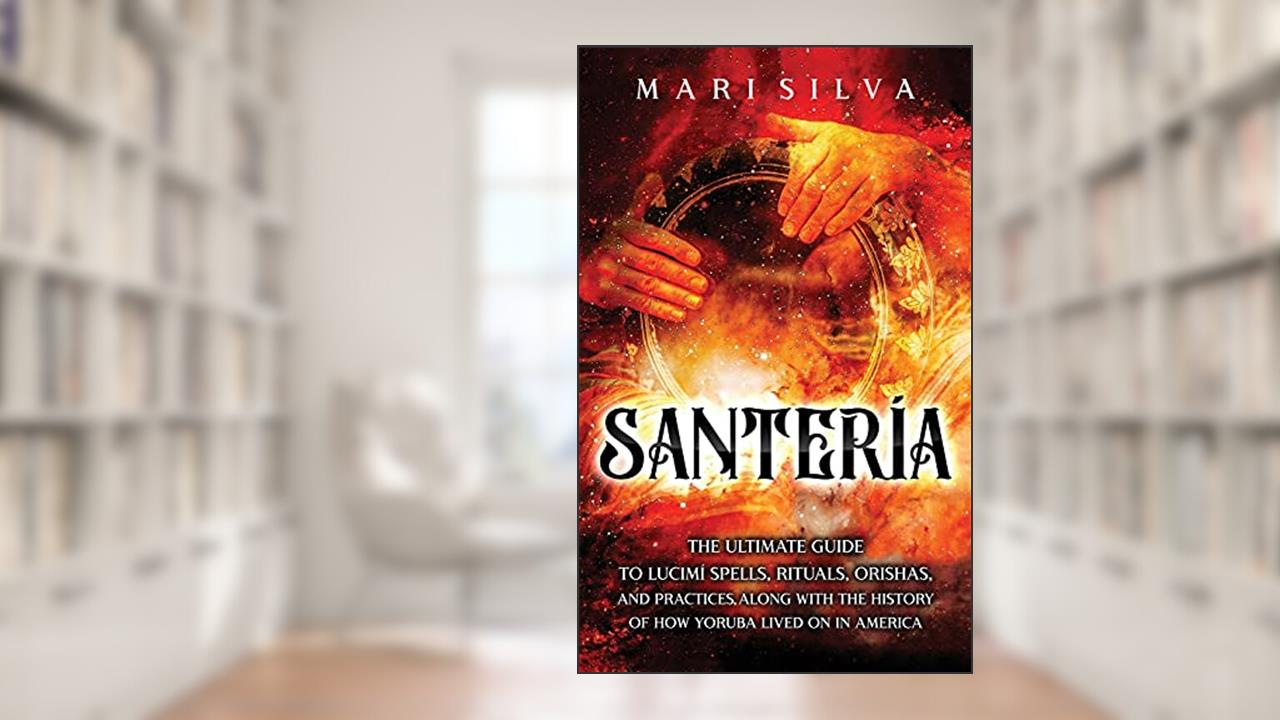 Santería: The Ultimate Guide to Lucumí Spells, Rituals, Orishas, and Practices, Along with the History of How Yoruba Lived On in America, written by Mari Silva