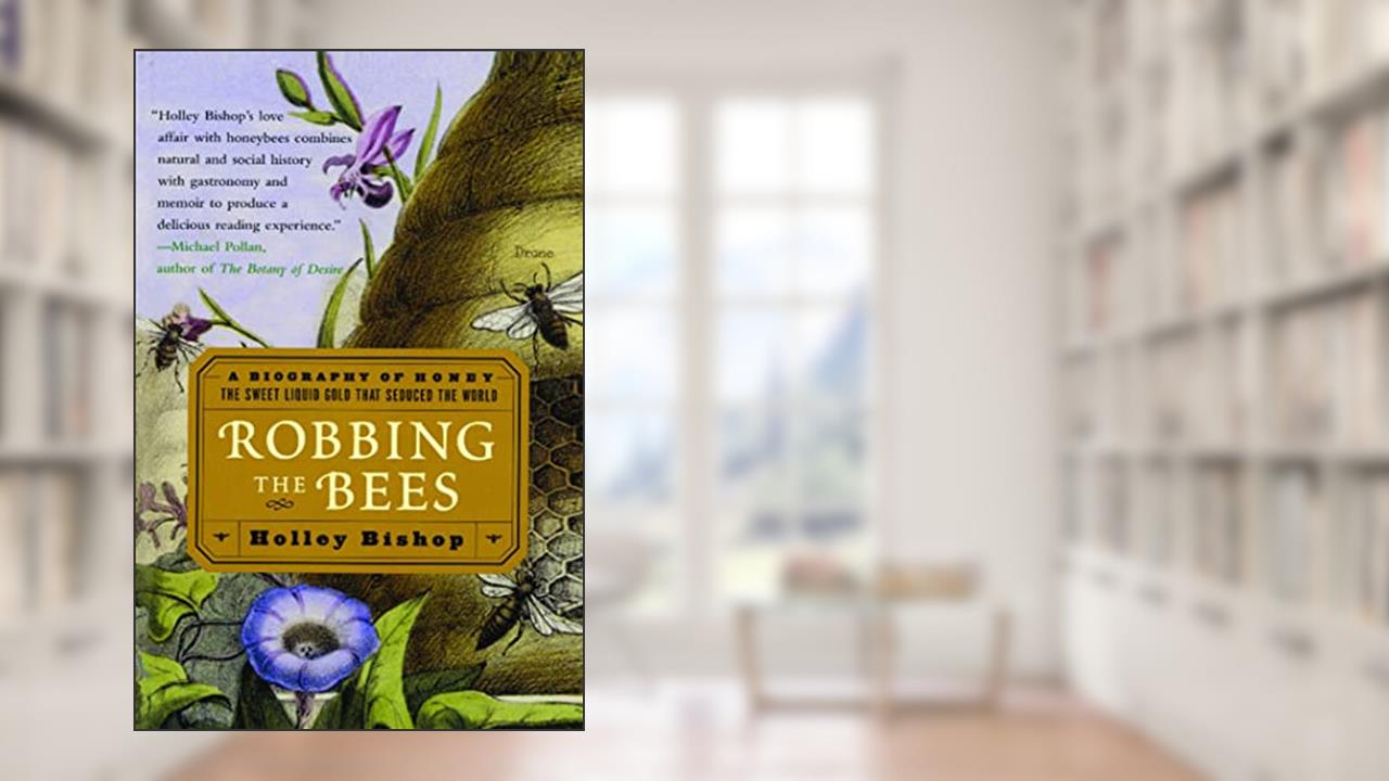 Robbing the Bees: A Biography of Honey--The Sweet Liquid Gold that Seduced the World, written by Holley Bishop