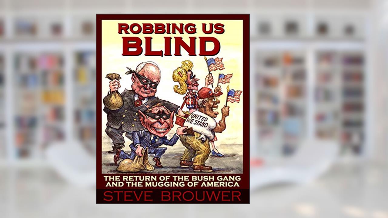 Robbing Us Blind: The Return of the Bush Gang and the Mugging of America, written by Steve Brouwer