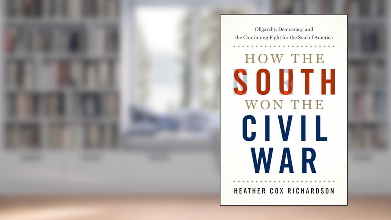 How the South Won the Civil War: Oligarchy, Democracy, and the Continuing Fight for the Soul of America, written by Heather Cox Richardson