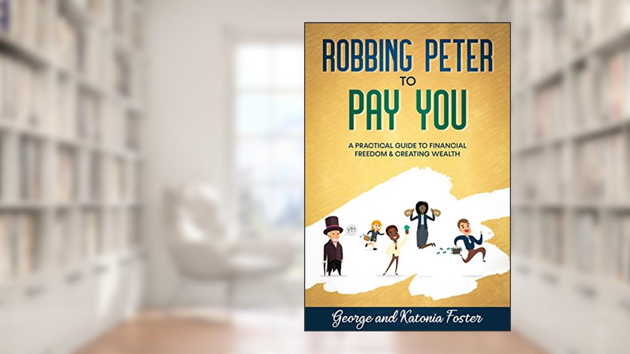 Robbing Peter to Pay You: A Practical Guide to Financial Freedom & Creating Wealth, written by George-Katonia Foster
