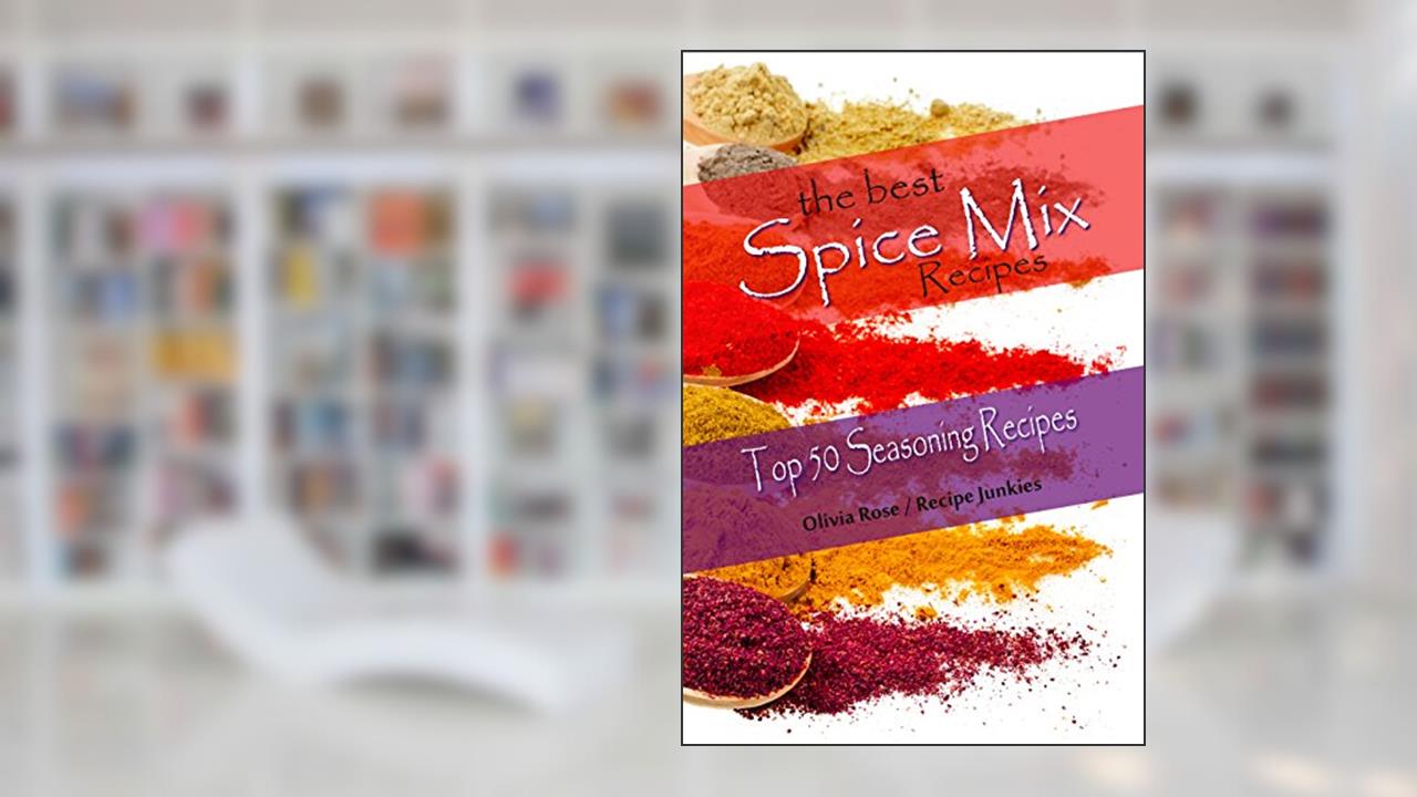 The Best Spice Mix Recipes - Top 50 Seasoning Recipes (Spice Mixes), written by Olivia Rose; Recipe Junkies