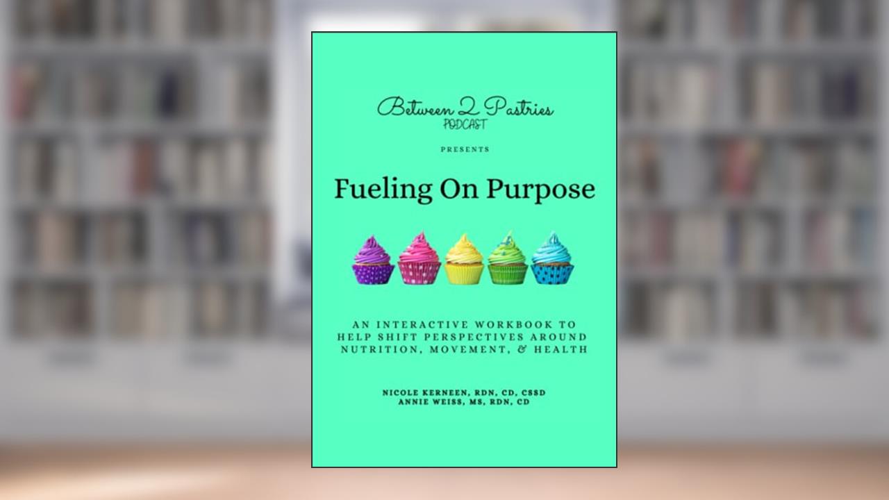 Fueling on Purpose: Shifting Perspectives Around Nutrition, Movement, & Health, written by Nicole Kerneen RDN; Weiss MS,RDN, Annie