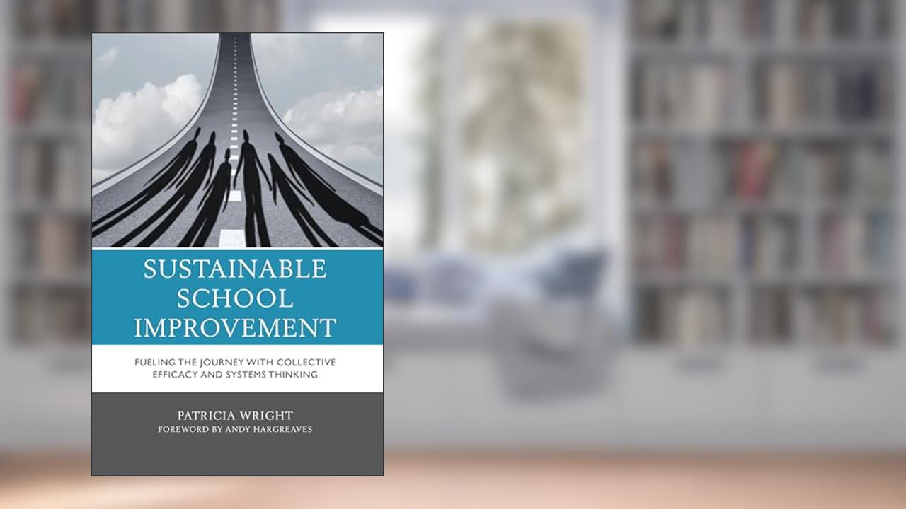 Sustainable School Improvement: Fueling the Journey with Collective Efficacy and Systems Thinking, written by Patricia Wright