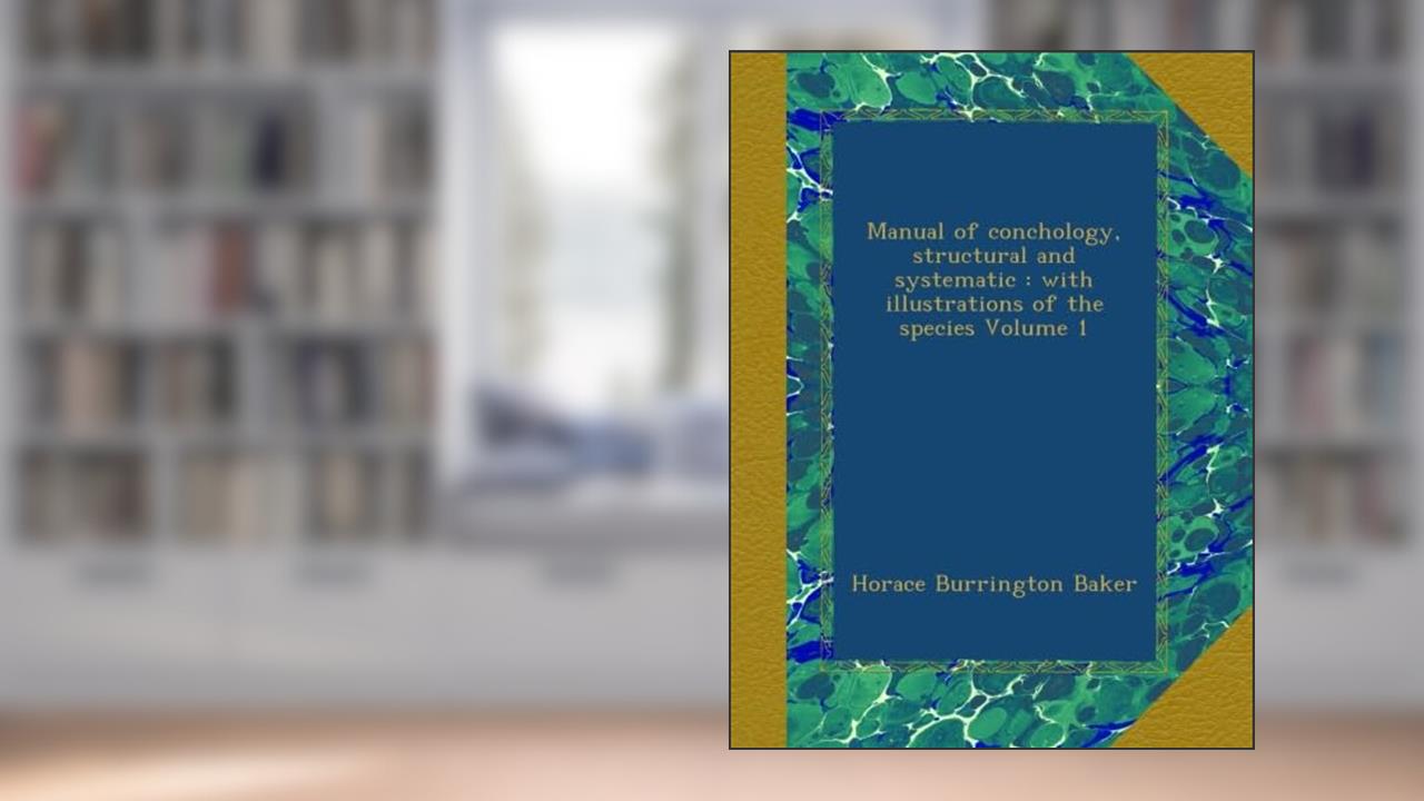 Manual of conchology, structural and systematic : with illustrations of the species Volume 1, written by Horace Burrington Baker