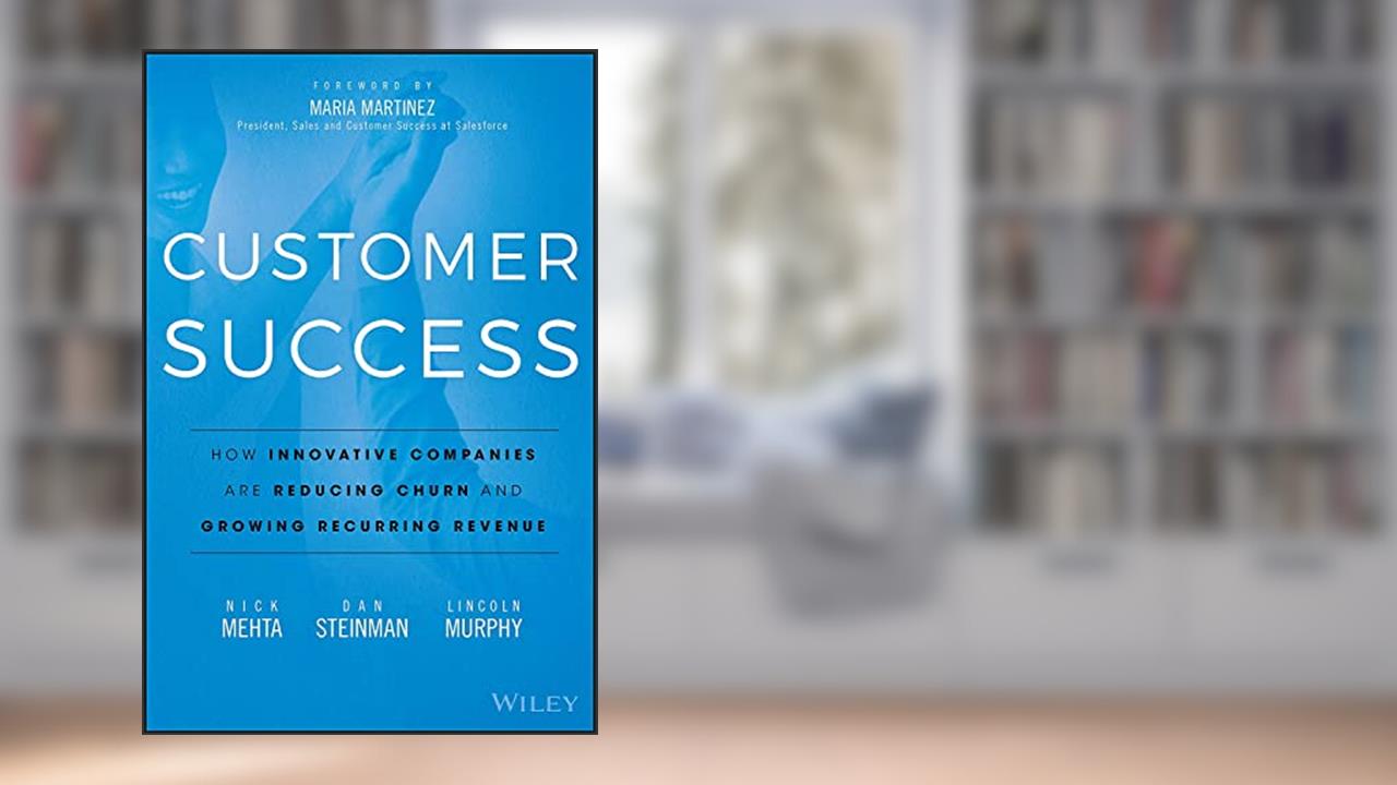 Customer Success: How Innovative Companies Are Reducing Churn and Growing Recurring Revenue, written by Nick Mehta; Dan Steinman; Lincoln Murphy