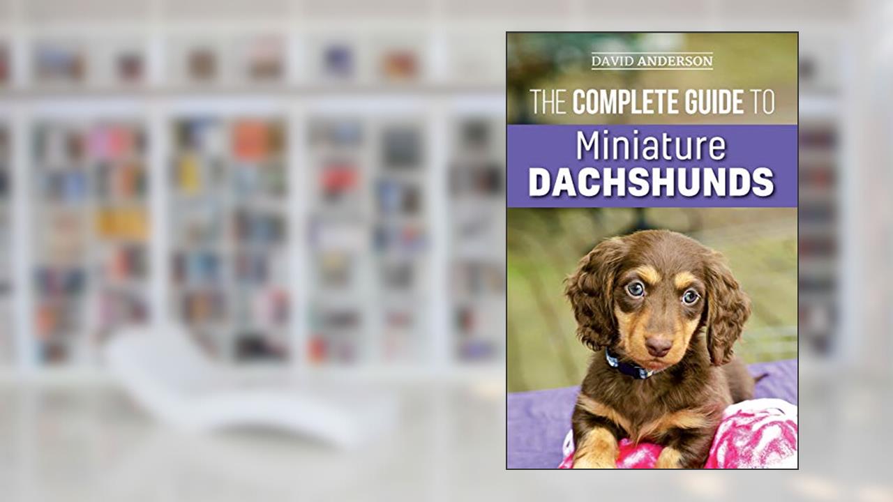 The Complete Guide to Miniature Dachshunds: A step-by-step guide to successfully raising your new Miniature Dachshund, written by David Anderson