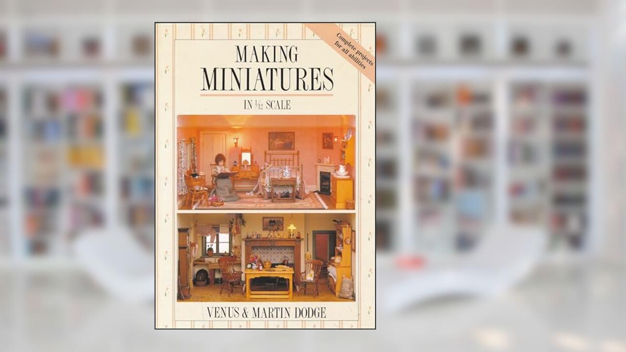 Making Miniatures In 1/12 Scale, written by Venus Dodge; Martin Dodge