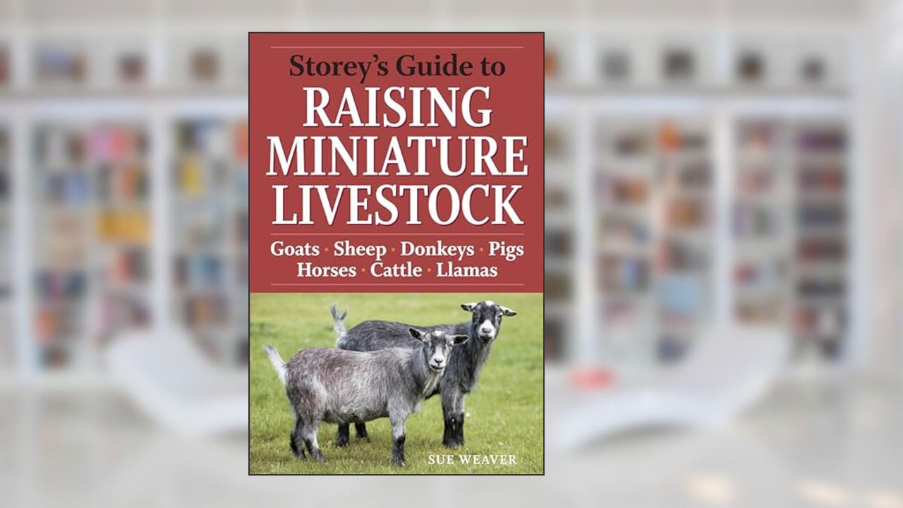 Storey's Guide to Raising Miniature Livestock: Goats, Sheep, Donkeys, Pigs, Horses, Cattle, Llamas, written by Sue Weaver