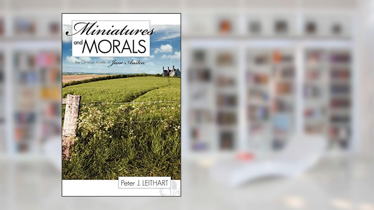 Miniatures and Morals: The Christian Novels of Jane Austen, written by Peter J. Leithart