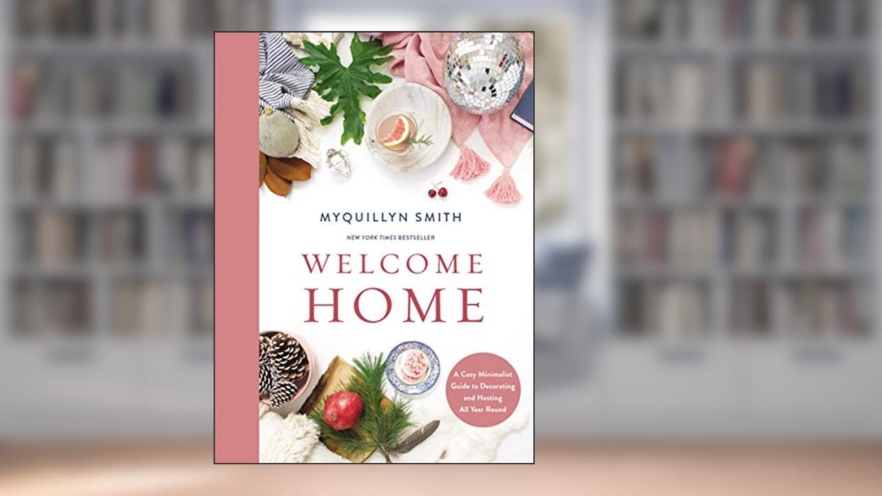 Welcome Home: A Cozy Minimalist Guide to Decorating and Hosting All Year Round, written by Myquillyn Smith