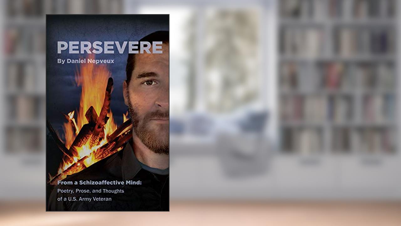 Persevere: From a Schizoaffective Mind: Poetry, Prose and Thoughts of a U.S. Army Veteran, written by Daniel Nepveux