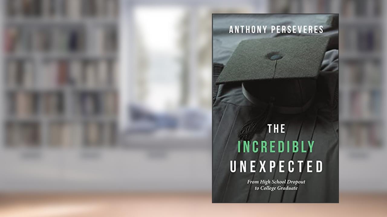 The Incredibly Unexpected: From High School Dropout to College Graduate, written by Anthony Perseveres