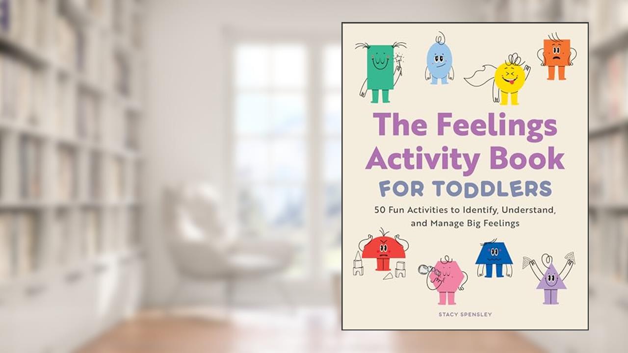 The Feelings Activity Book for Toddlers: 50 Fun Activities to Identify, Understand, and Manage Big Feelings, written by Stacy Spensley