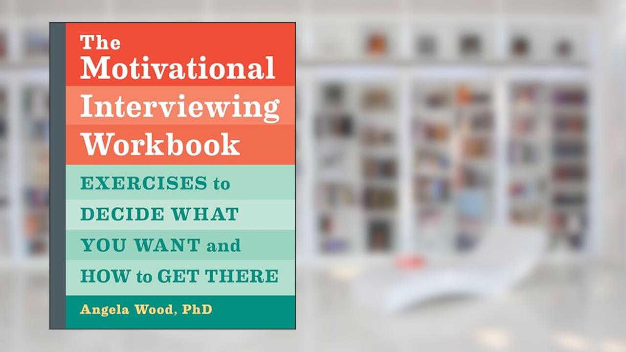 The Motivational Interviewing Workbook: Exercises to Decide What You Want and How to Get There, written by Angela Wood PhD