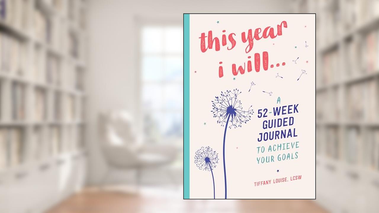 This Year I Will...: A 52-Week Guided Journal to Achieve Your Goals, written by Tiffany Louise LCSW