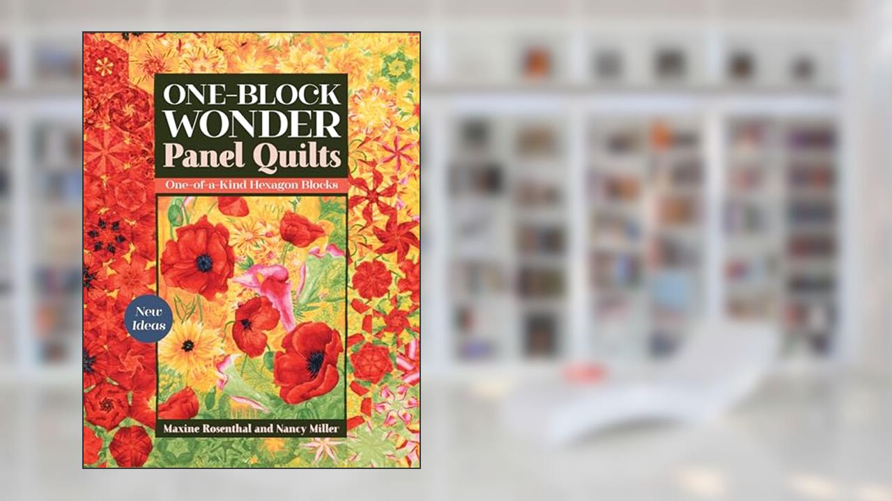 One-Block Wonder Panel Quilts: New Ideas; One-of-a-Kind Hexagon Blocks, written by Maxine Rosenthal; Nancy Miller