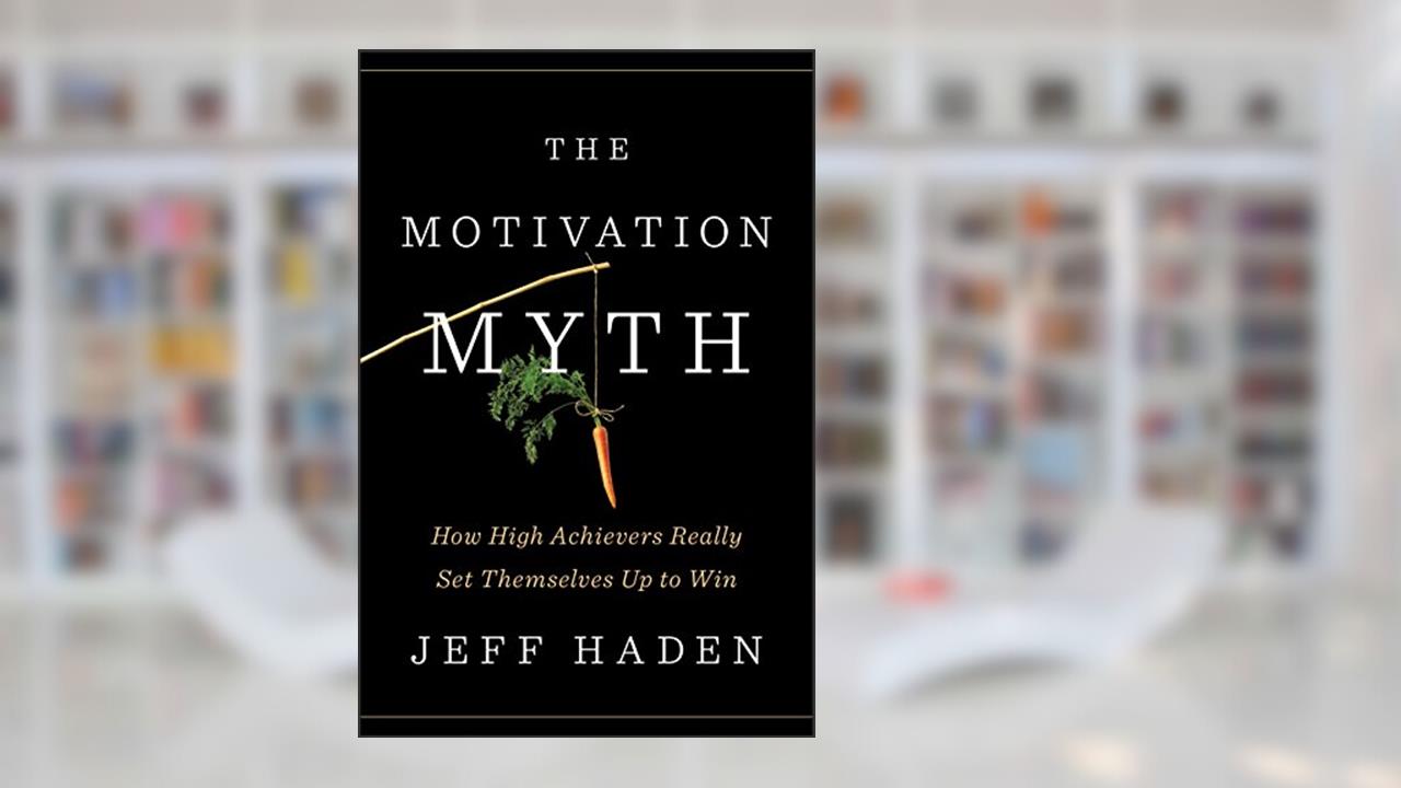 The Motivation Myth: How High Achievers Really Set Themselves Up to Win, written by Jeff Haden