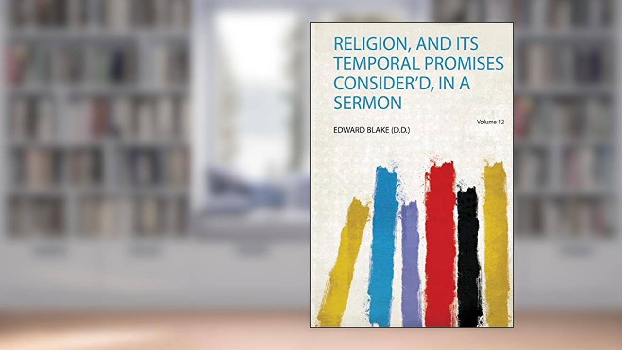 Religion, and Its Temporal Promises Consider'd, in a Sermon Volume 12, written by Edward Blake (D.D.)