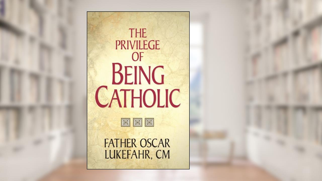 The Privilege of Being Catholic, written by Father Oscar Lukefahr CM