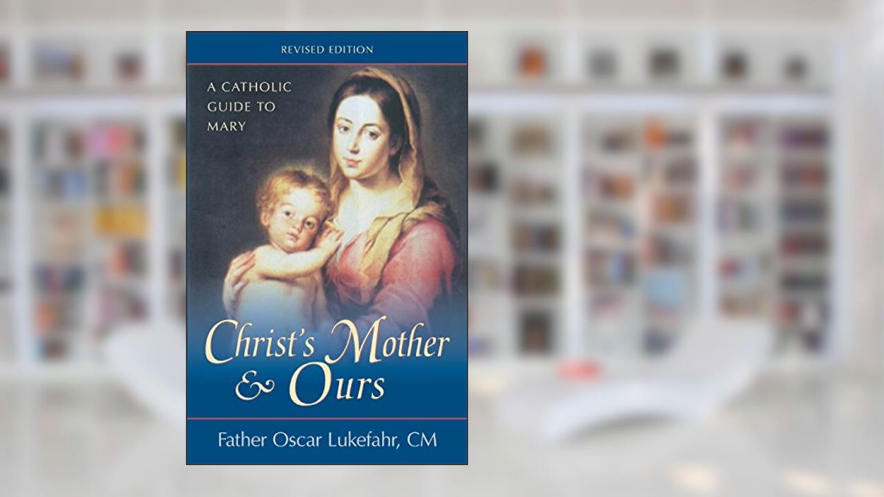 Christ's Mother and Ours: A Catholic Guide to Mary, Revised and Updated, written by Father Oscar Lukefahr CM
