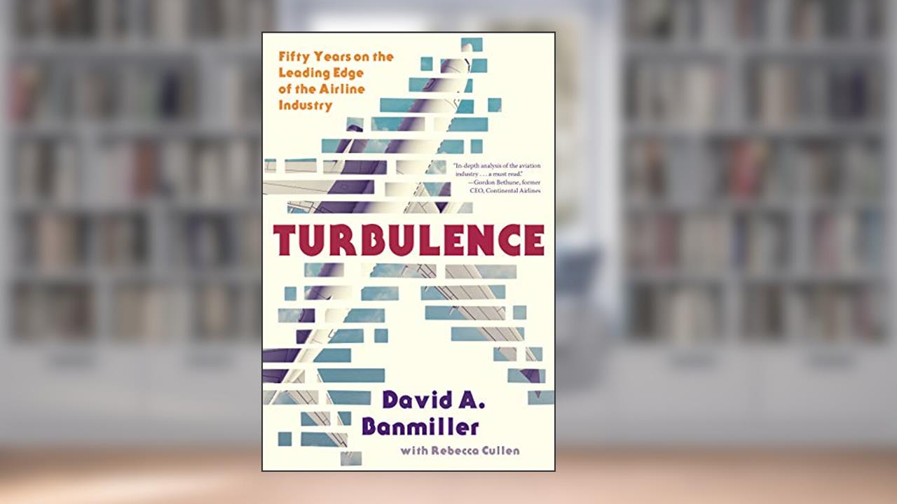 Turbulence: Fifty Years on the Leading Edge of the Airline Industry, written by David A. Banmiller