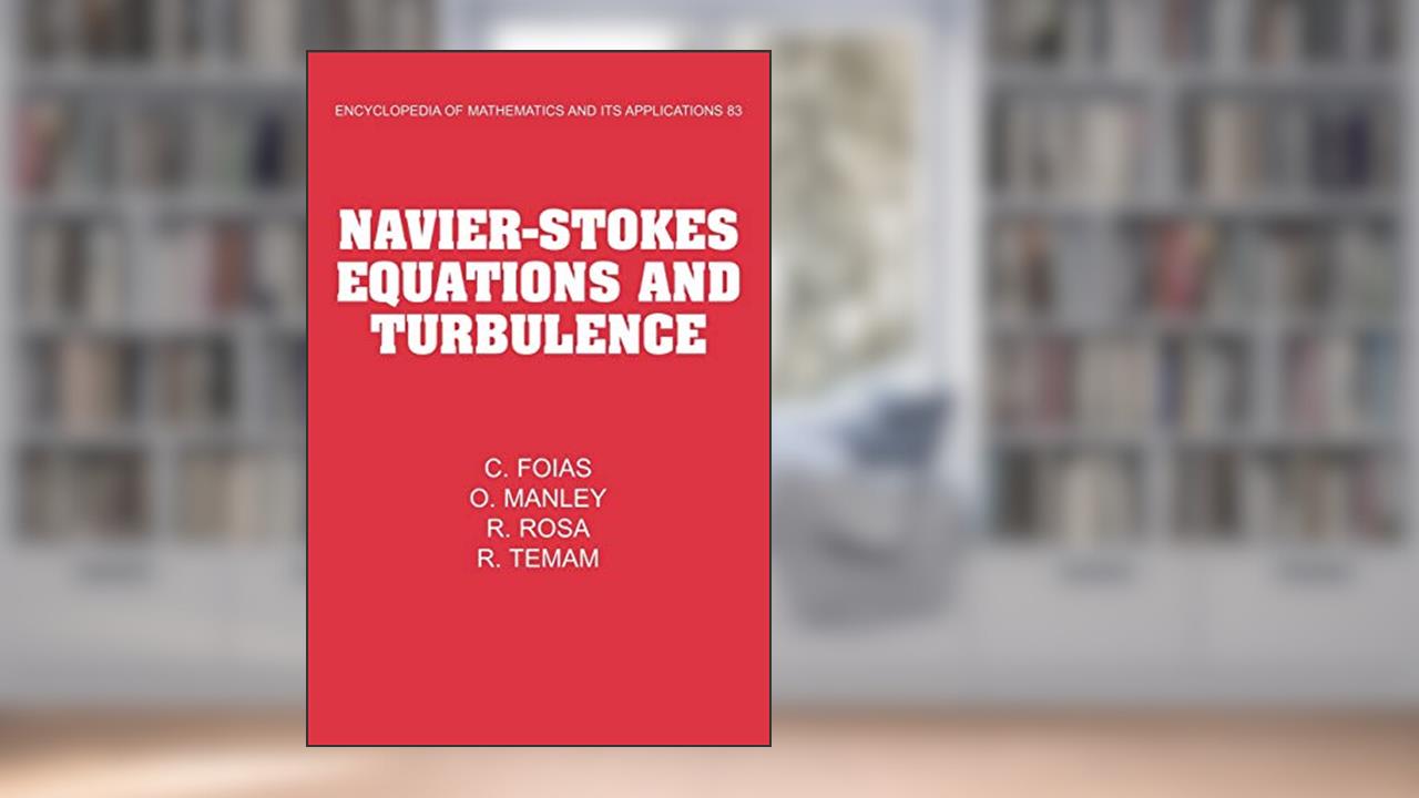 Navier-Stokes Equations and Turbulence (Encyclopedia of Mathematics and its Applications, Series Number 83), written by C. Foias; O. Manley; R. Rosa; R. Temam