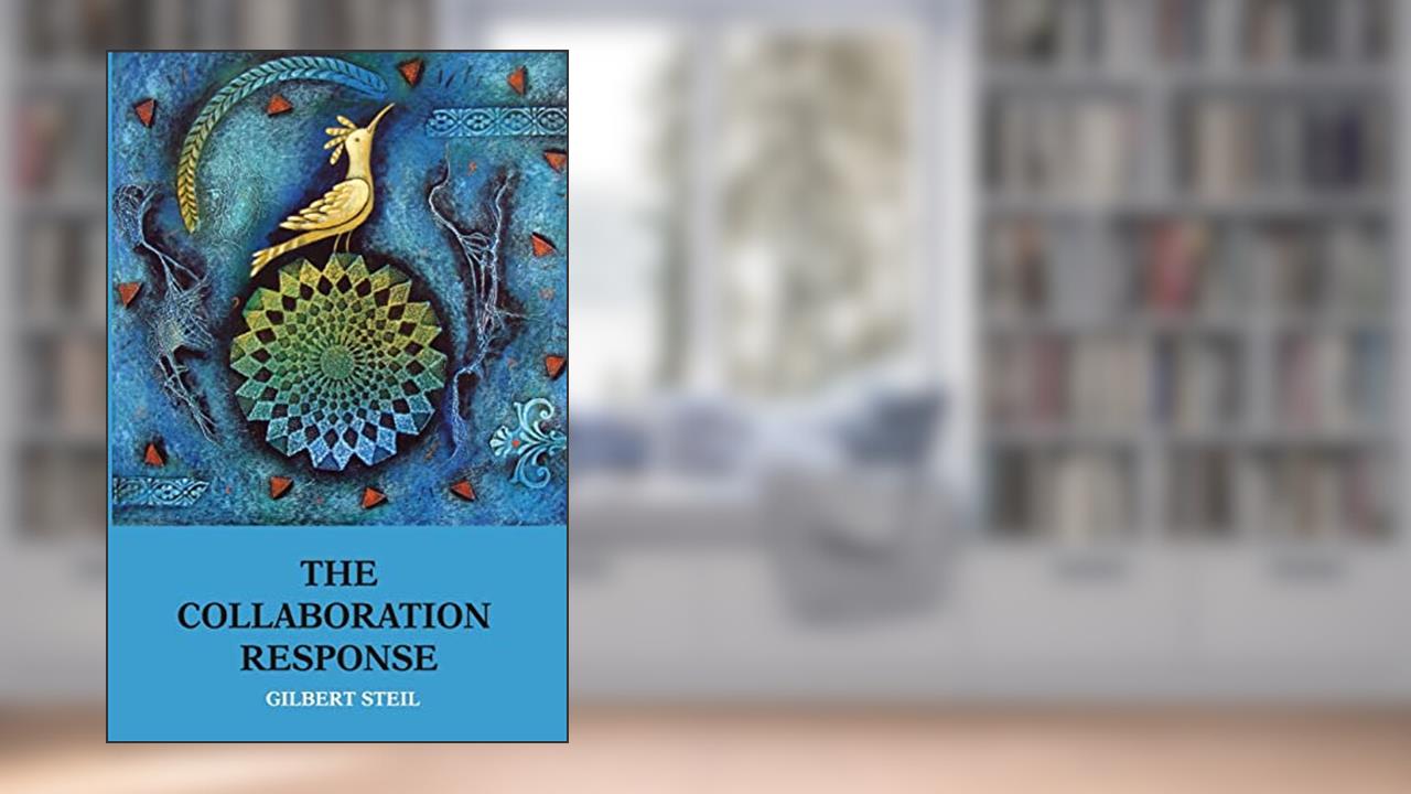 The Collaboration Response: Eight Axioms that Elicit Collaborative Action for A Whole Organization A Whole Community A Whole Society, written by Gilbert Steil
