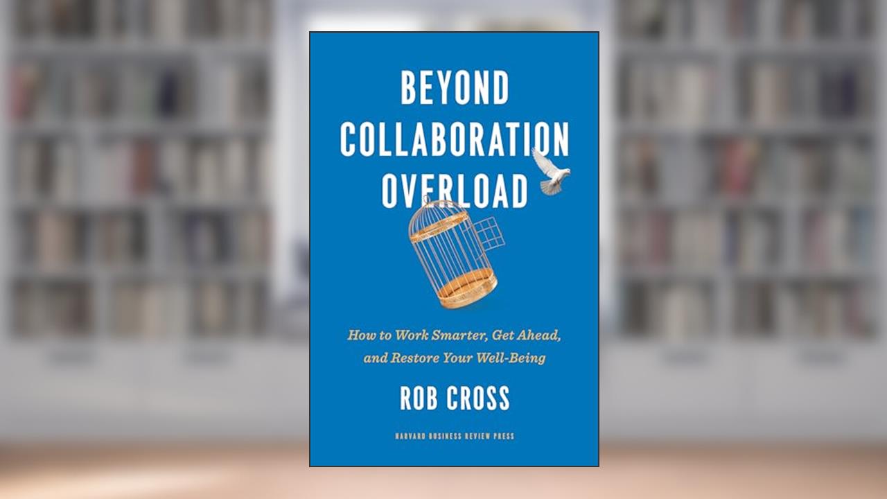 Beyond Collaboration Overload: How to Work Smarter, Get Ahead, and Restore Your Well-Being, written by Rob Cross