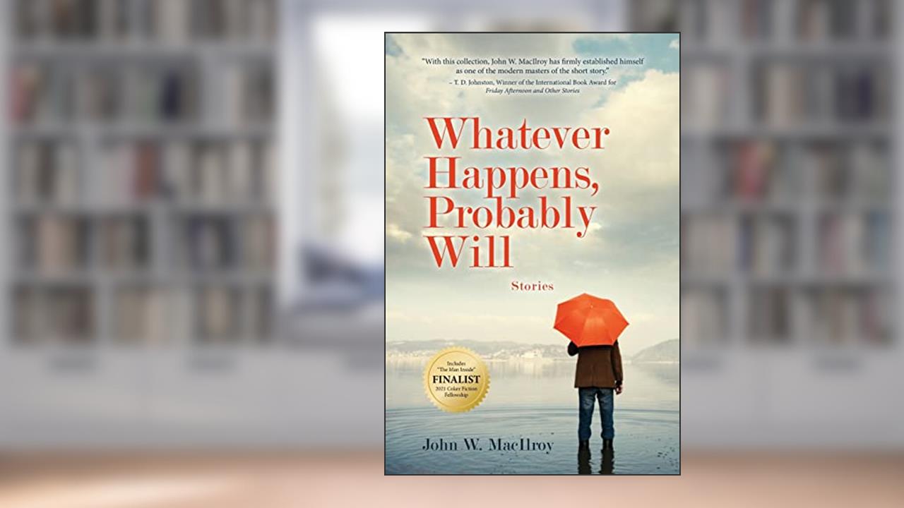 Whatever Happens, Probably Will: Stories, written by John W MacIlroy
