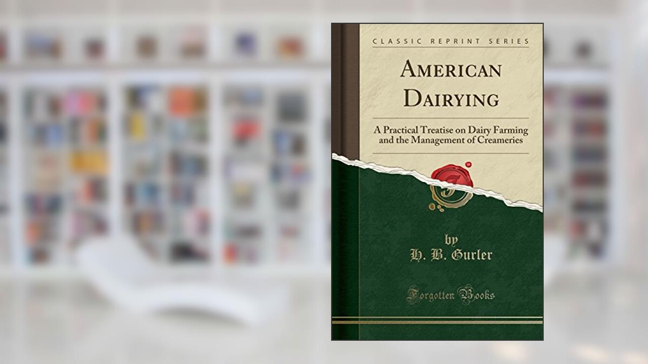 American Dairying: A Practical Treatise on Dairy Farming and the Management of Creameries (Classic Reprint), written by H. B. Gurler