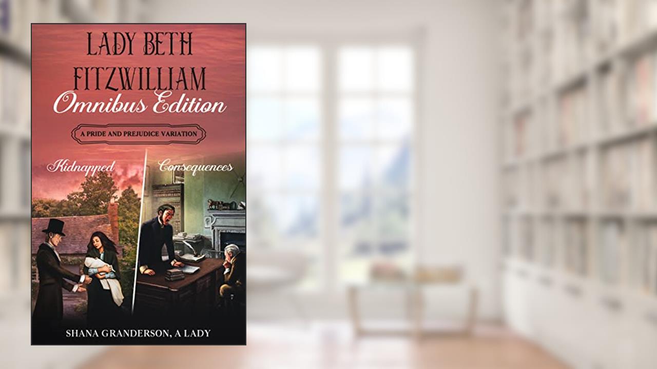 Lady Beth Fitzwilliam - Omnibus Edition: A Pride & Prejudice Variation, written by Shana Granderson A Lady