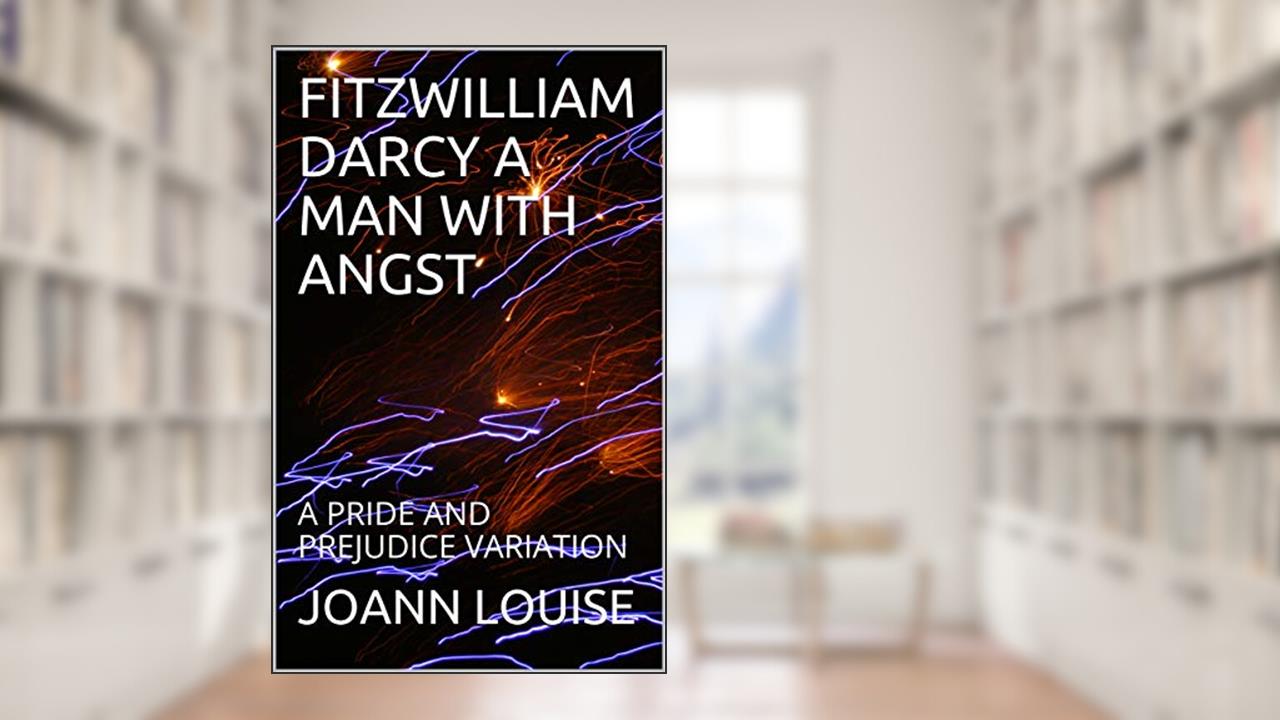 FITZWILLIAM DARCY A MAN WITH ANGST: A PRIDE AND PREJUDICE VARIATION, written by JOANN LOUISE