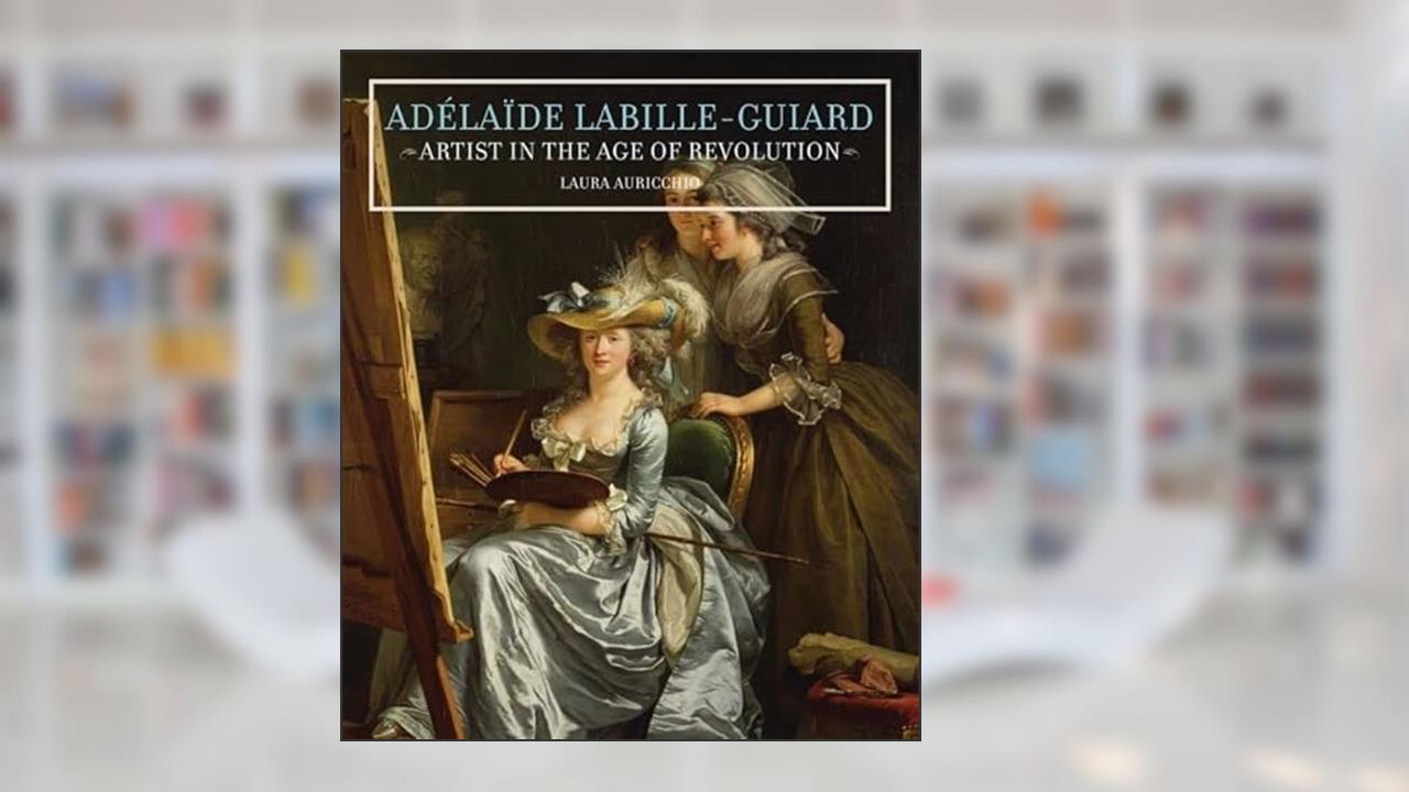Adélaïde Labille-Guiard: Artist in the Age of Revolution, written by Laura Auricchio