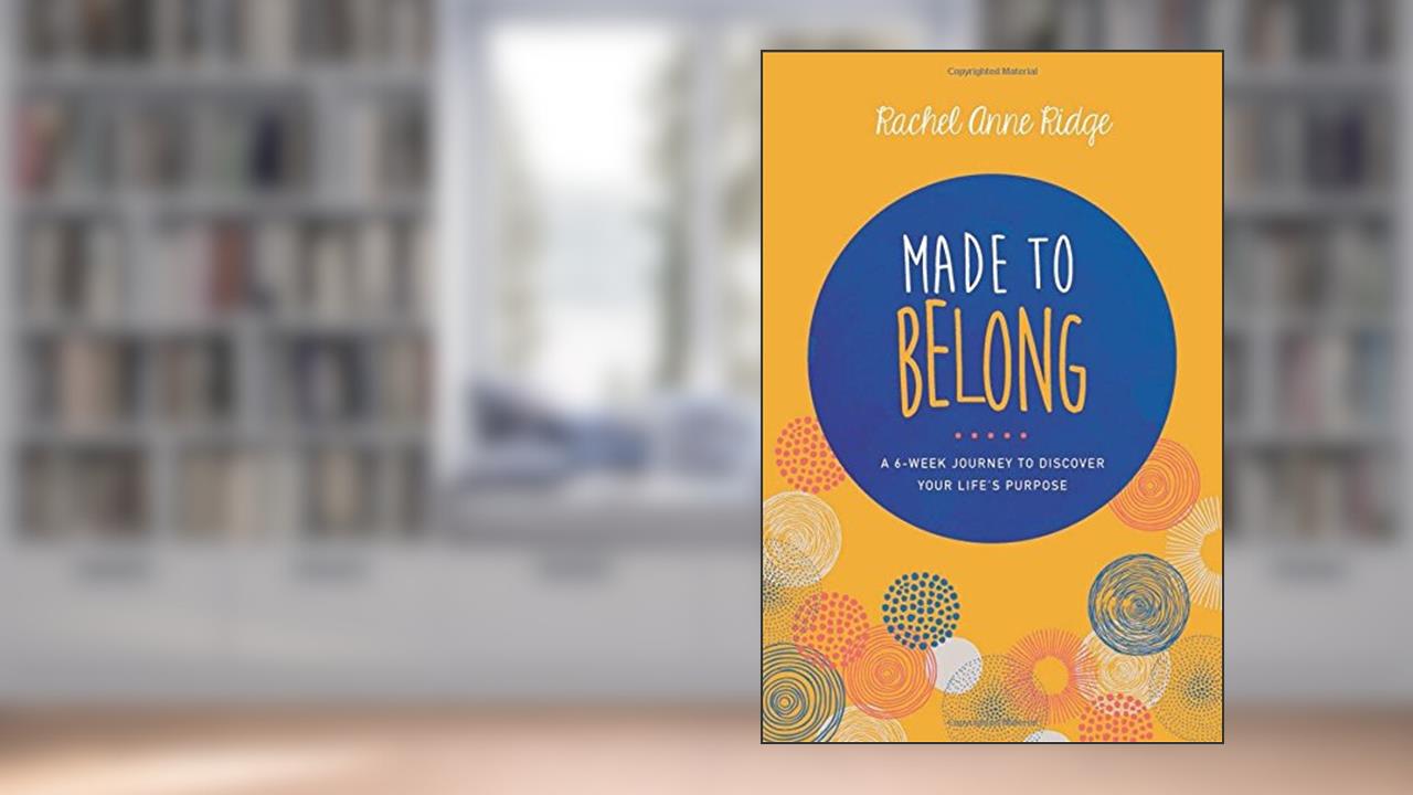 Made to Belong: A 6-Week Journey to Discover Your Life's Purpose, written by Rachel Anne Ridge