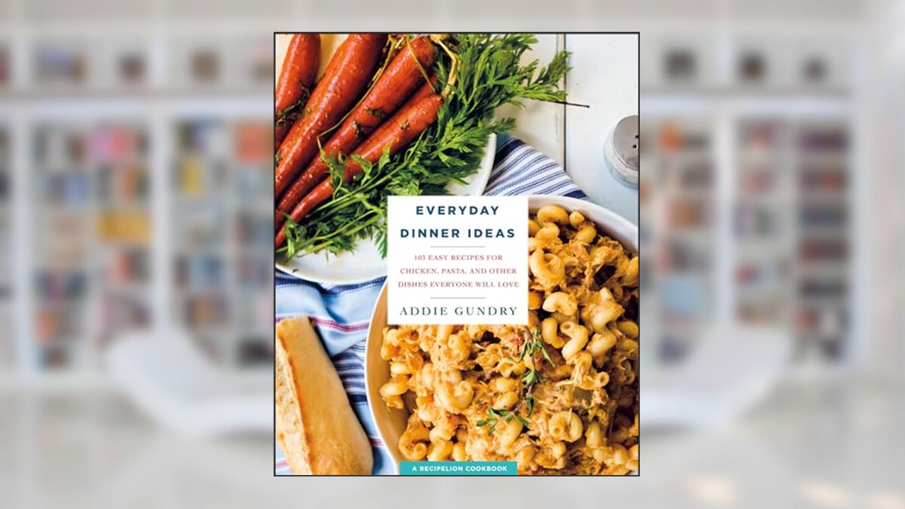 Everyday Dinner Ideas: 103 Easy Recipes for Chicken, Pasta, and Other Dishes Everyone Will Love (RecipeLion), written by Addie Gundry
