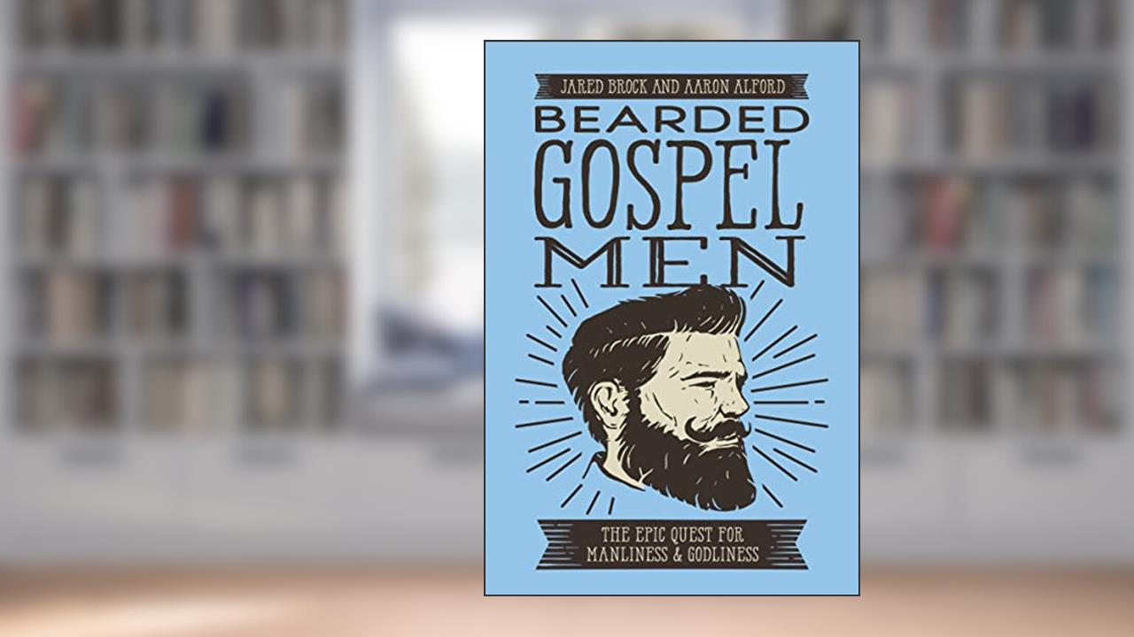 Bearded Gospel Men: The Epic Quest for Manliness and Godliness, written by Jared Brock; Aaron Alford