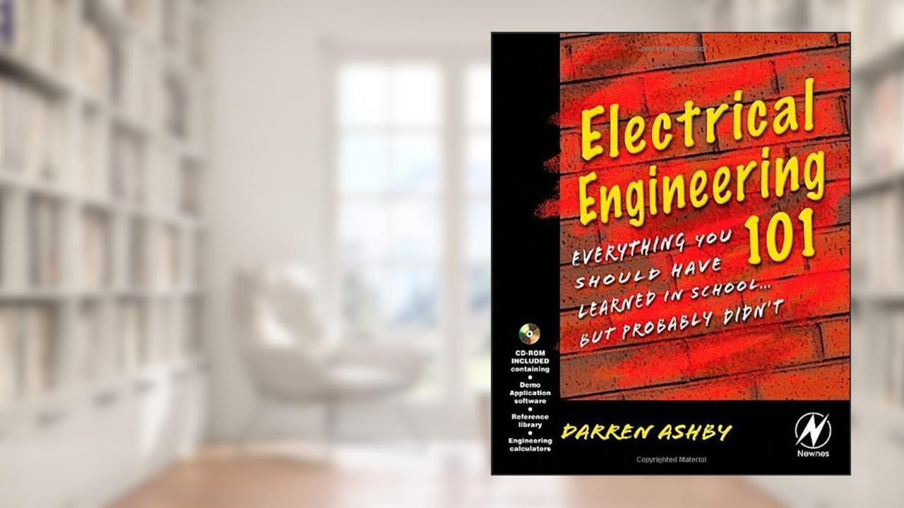 Electrical Engineering 101: Everything You Should Have Learned in School but Probably Didn't, written by Darren Ashby